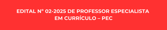 EDITAL 02-2025 DE PROFESSOR ESPECIALISTA EM CURRÍCULO