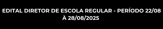 EDITAL DIRETOR DE ESCOLA REGULAR - PERÍODO 22/08 À 28/08/2025 