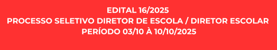 EDITAL 16/2025 - PROCESSO SELETIVO DIRETOR DE ESCOLA / DIRETOR ESCOLAR PERÍODO 03/10 À 10/10/2025