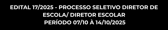 EDITAL 17/2025 - PROCESSO SELETIVO DIRETOR DE ESCOLA/ DIRETOR ESCOLAR PERÍODO 07/10 À 14/10/2025