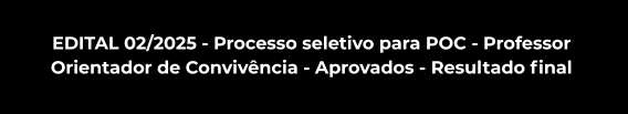 EDITAL 02/2025 - Processo seletivo para POC - Professor 
Orientador de Convivência - Aprovados - Resultado final