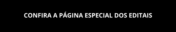 CONFIRA A PÁGINA ESPECIAL DOS EDITAIS