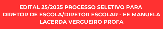 EDITAL 25/2025 PROCESSO SELETIVO PARA DIRETOR DE ESCOLA/DIRETOR ESCOLAR - EE MANUELA LACERDA VERGUEIRO PROFA - 15/12 À 05/01/2026