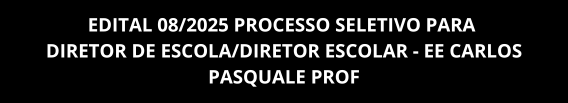 EDITAL 08/2025 PROCESSO SELETIVO PARA DIRETOR DE ESCOLA/DIRETOR ESCOLAR - EE CARLOS PASQUALE PROF15/12 À 05/01/2026