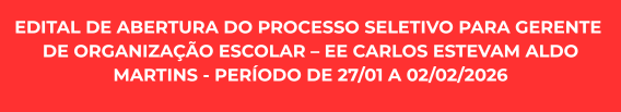 EDITAL DE ABERTURA DO PROCESSO SELETIVO PARA GERENTE DE ORGANIZAÇÃO ESCOLAR – EE CARLOS ESTEVAM ALDO MARTINS - PERÍODO DE PERÍODO DE 27/01 A 02/02/2026