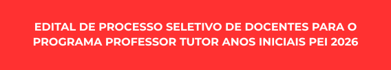 EDITAL DE PROCESSO SELETIVO DE DOCENTES PARA O PROGRAMA PROFESSOR TUTOR ANOS INICIAIS PEI 2026