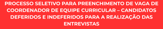 PROCESSO SELETIVO PARA PREENCHIMENTO DE VAGA DE COORDENADOR DE EQUIPE CURRICULAR – CANDIDATOS DEFERIDOS E INDEFERIDOS PARA A REALIZAÇÃO DAS ENTREVISTAS
