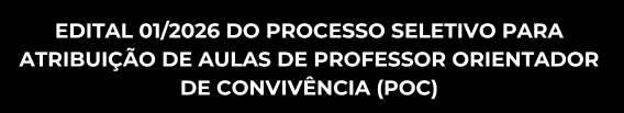 EDITAL 01/2026 DO PROCESSO SELETIVO PARA 
ATRIBUIÇÃO DE AULAS DE PROFESSOR ORIENTADOR 
DE CONVIVÊNCIA (POC)