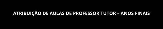 ATRIBUIÇÃO DE AULAS DE PROFESSOR TUTOR – ANOS FINAIS