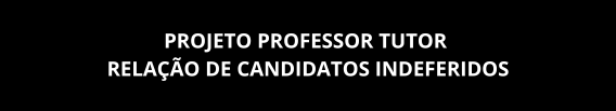 Projeto Professor Tutor – relação de candidatos indeferidos