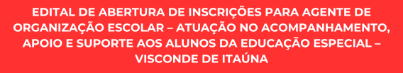 Edital de abertura de inscrições para Agente de Organização Escolar – atuação no acompanhamento, apoio e suporte aos alunos da Educação Especial – Visconde de Itaúna