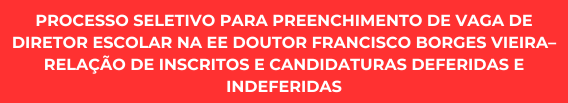 Processo seletivo para preenchimento de vaga de Diretor Escolar na EE Doutor Francisco Borges Vieira– Relação de inscritos e candidaturas deferidas e indeferidas