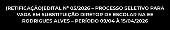 EDITAL Nº 05/2026 -  PROCESSO SELETIVO PARA VAGA EM SUBSTITUIÇÃO DIRETOR DE ESCOLAR NA EE RODRIGUES ALVES - PERÍODO 09/04 À 15/04/2026