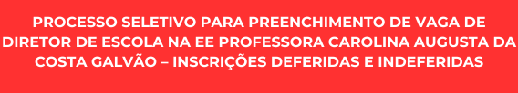 Processo Seletivo para Preenchimento de Vaga de Diretor de Escola na EE Professora Carolina Augusta da Costa Galvão – Inscrições deferidas e indeferidas