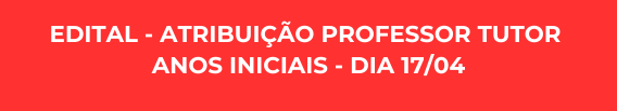Edital – Atribuição Professor Tutor Anos Iniciais – dia 17/04