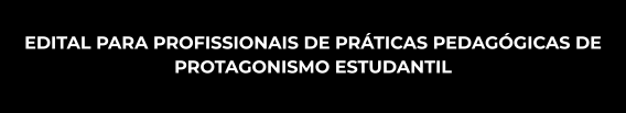 Edital para profissionais de práticas pedagógicas de Protagonismo Estudantil