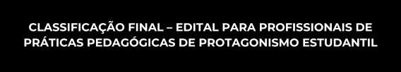 Classificação final – Edital para profissionais de práticas pedagógicas de Protagonismo Estudantil