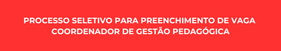 PROCESSO SELETIVO PARA PREENCHIMENTO DE VAGA - COORDENADOR DE GESTÃO PEDAGÓGICA