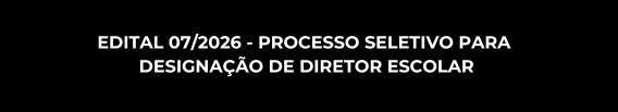 EDITAL 07/2026 - PROCESSO SELETIVO PARA DESIGNAÇÃO DE DIRETOR ESCOLAR