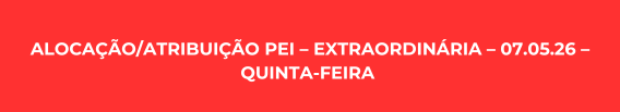 ALOCAÇÃO/ATRIBUIÇÃO PEI – EXTRAORDINÁRIA – 07.05.26 – QUINTA-FEIRA 